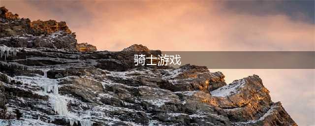 骑士游戏下载安卓版前十名2021 人气热门的骑士游戏合集推荐(骑士游戏)