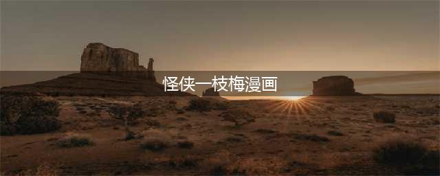 同是剧情漫画转场，为啥《长歌行》引质疑，《怪侠一枝梅》获赞？(怪侠一枝梅漫画)