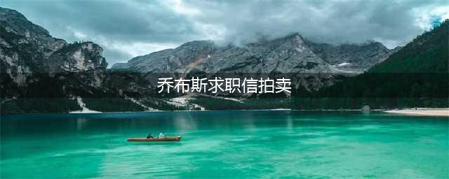 乔布斯求职信拍卖 大佬的简历值多少钱？(乔布斯求职信拍卖)