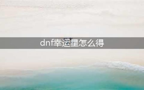 《DNF》幸运星怎么消失不见了 幸运星租武器位置分享(dnf幸运星怎么得)