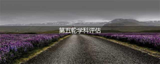 校友会2020第五轮学科评估前瞻分析报告出炉，23项核心指标完整排名发布！(第五轮学科评估)