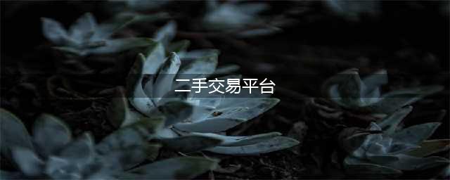 二手交易平台哪个比较好？哪个比较靠谱？(二手交易平台)