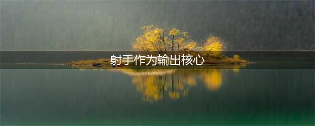 《王者荣耀》射手作为输出核心下列哪种举动是不正确的 试炼答案(射手作为输出核心)