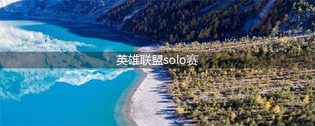 《英雄联盟》全明星solo赛都有谁 全明星solo赛名单分享(英雄联盟solo赛)