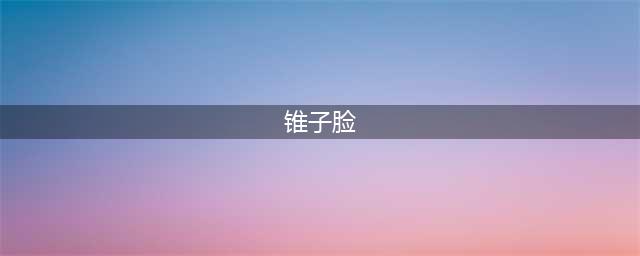 瓜子脸与锥子脸有何不同？ | 面相看脸型(锥子脸)