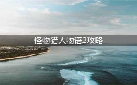 《怪物猎人物语2破灭之翼》战斗与游玩攻略介绍 新手必备攻略(怪物猎人物语2攻略)