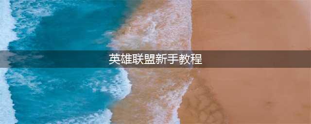 英雄联盟：新手入门简介教程！快速入门，让你迅速入坑LOL(英雄联盟新手教程)