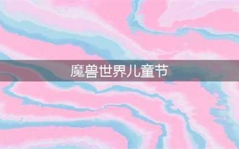 《魔兽世界怀旧服》儿童周任务怎么做 儿童周任务完成方法(魔兽世界儿童节)