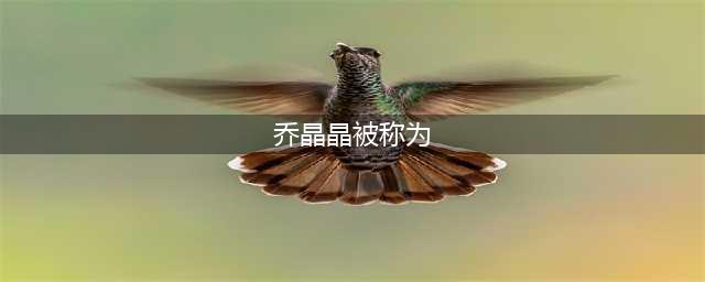 王者荣耀乔晶晶被称为什么答案一览