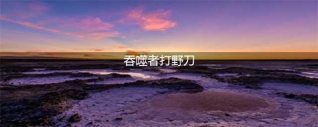 《LOL》2021赛季打野刀免费合成怎么样 打野刀免费合成一览(吞噬者打野刀)