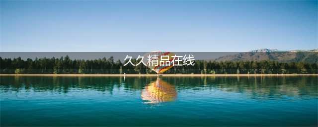 久久久久久久久久久久久久久久久[热门视频推荐](久久精品在线)