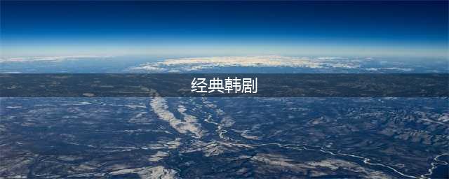 以下25部经典韩剧，看过10部以上的都老了!(经典韩剧)