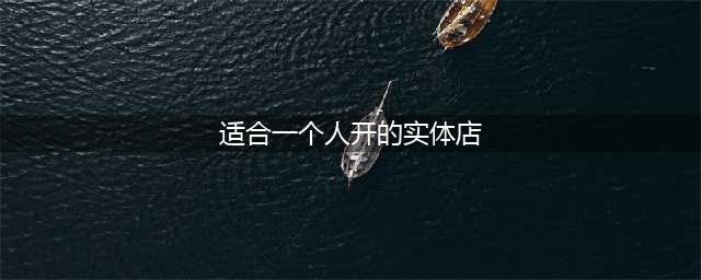 适合一个人开的实体店项目(适合一个人开的实体店)