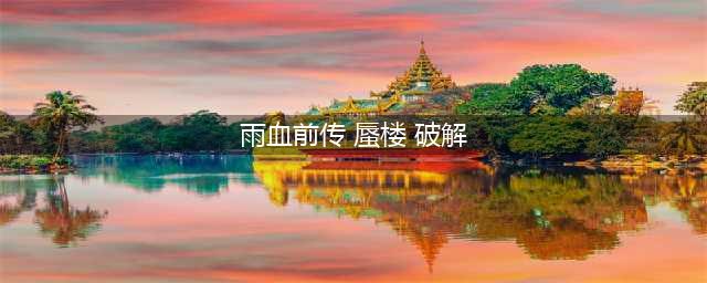 《雨血前传蜃楼》全章节攻略大全汇总分享(雨血前传 蜃楼 破解)