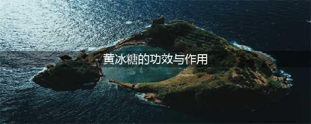 白冰糖和黄冰糖有什么区别，功效是什么？看完你就知道了(黄冰糖的功效与作用)