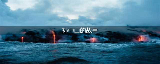 【每周名人故事36】孙中山(孙中山的故事)