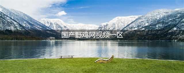 我在“国产区”看到自己老婆的34部视频(国产野鸡网视频一区)