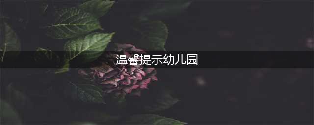 幼儿园温馨提示(温馨提示幼儿园)