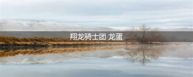 《魔兽世界》云端翔龙骑士团声望速刷方法分享(翔龙骑士团 龙蛋)