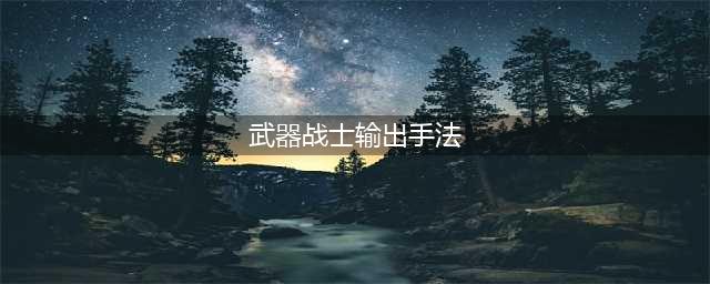 《魔兽世界怀旧服》武器战怎么打输出 武器战输出手法教学(武器战士输出手法)
