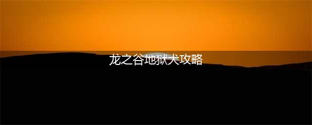 龙之谷2手游地狱犬巢穴怎么过 地狱犬巢穴过关攻略(龙之谷地狱犬攻略)
