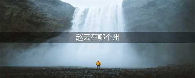 《真三国无双霸》赵云招募地区一览 赵云在哪里个州