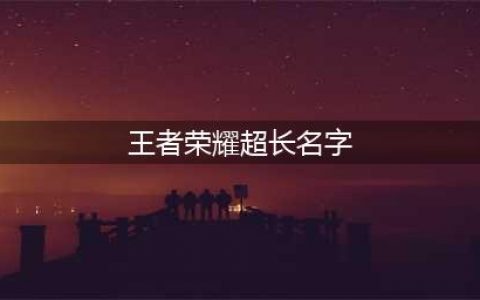 《王者荣耀》超长名字怎么打出来 超长名字打法介绍(王者荣耀超长名字)