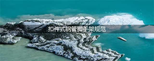 扣件式钢管脚手架搭设 各部位的规范要求(扣件式钢管脚手架规范)