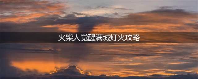 《火柴人觉醒》20关攻略 满城灯火活动11-20关图文图文全攻略 满城灯火活动11(火柴人觉醒满城灯火攻略)