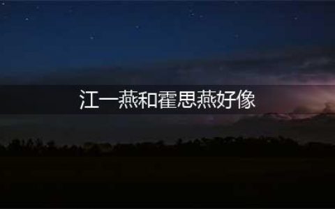 江一燕和霍思燕好像，两燕傻傻分不清(江一燕和霍思燕好像)