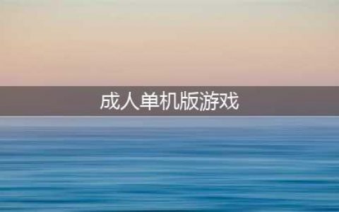 2022最受欢迎的成人单机游戏有哪些 好玩的成人单机游戏推荐(成人单机版游戏)