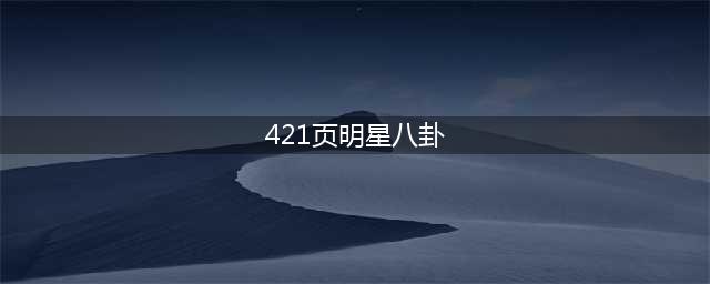 杨幂的421事件到底是什么？大幂幂否认醉酒不雅动作，王纪委证实(421页明星八卦)