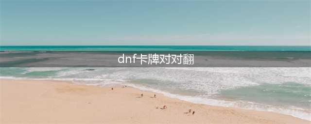 《DNF》魔性卡牌对对翻答案最新 卡牌对对翻活动攻略(dnf卡牌对对翻)