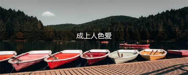 成人爱情，色气满满(成上人色爱)