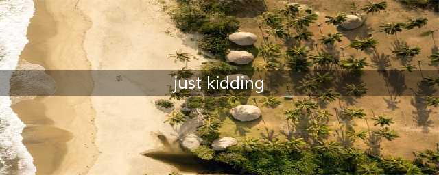 玩笑要开对，英语要学会： “开玩笑”你还只会“Just kidding”吗？(just kidding)