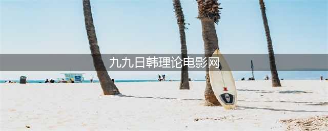久久久久久久久久久久久久|热门影视|电影,收藏(九九日韩理论电影网)