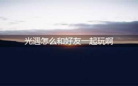 光遇怎么和好友一起玩