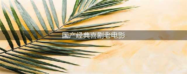 当年内地水准最高的6部喜剧电影，你看过几部？(国产经典喜剧老电影)