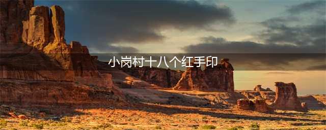 40年前他们冒着坐牢的危险，按下了18个红手印，然后……(小岗村十八个红手印)