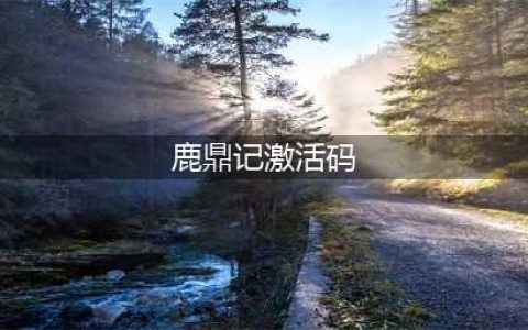 大话鹿鼎记礼包大全 礼包和激活码领取攻略(鹿鼎记激活码)