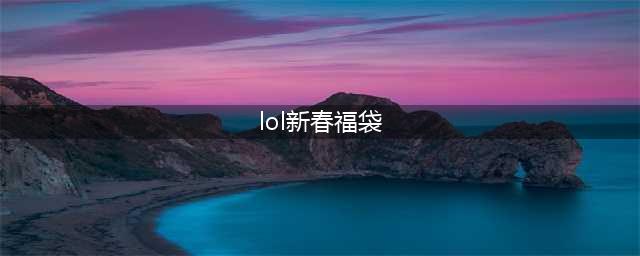 《英雄联盟》手游喜迎新春欢乐抢福袋活动分享
