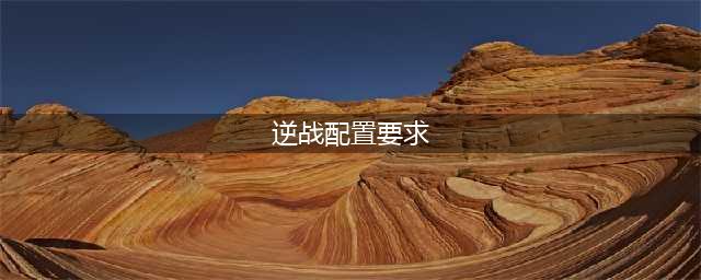 逆战配置要求是什么 配置要求介绍(逆战配置要求)