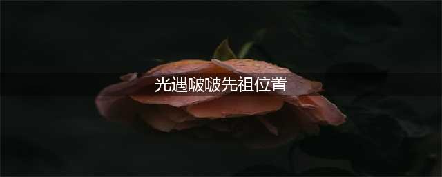 《光遇》2022年啵啵先祖位置一览