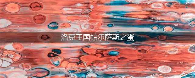 洛克王国帕尔萨斯蛋怎么得 帕尔萨斯蛋获取攻略