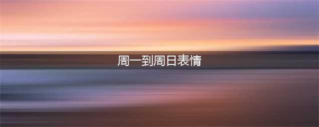 一周的状况表情包：星期一到星期日(周一到周日表情)