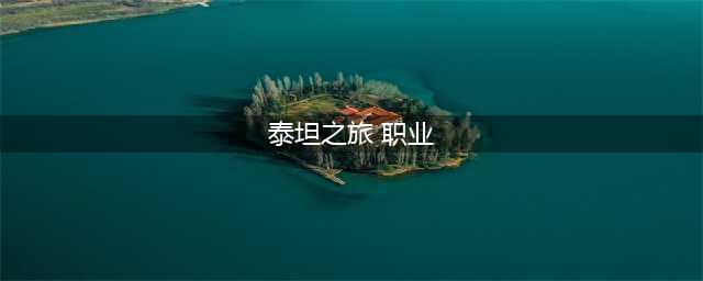 泰坦之旅最强4大职业有什么(泰坦之旅 职业)