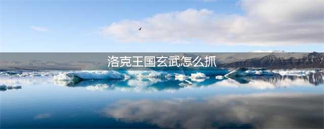 《洛克王国》镇煞玄武邪恶玄武神圣玄武怎么获得(洛克王国玄武怎么抓)