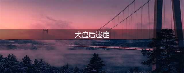犬瘟热愈后的5大后遗症，千万要重视！！！(犬瘟后遗症)