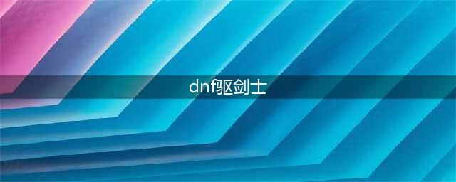 《DNF》驭剑士100级技能怎么加点 驭剑士100级技能加点攻略(dnf驱剑士)