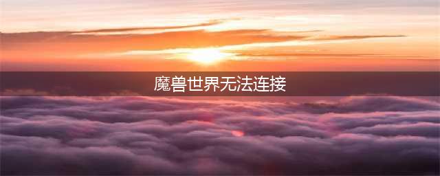 《魔兽世界怀旧服》世界服务器无法连接怎么解决 服务器无法连接解决方法一览(魔兽世界无法连接)